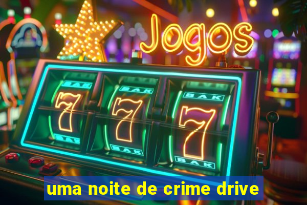 uma noite de crime drive